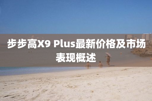 步步高X9 Plus最新價(jià)格及市場(chǎng)表現(xiàn)概述