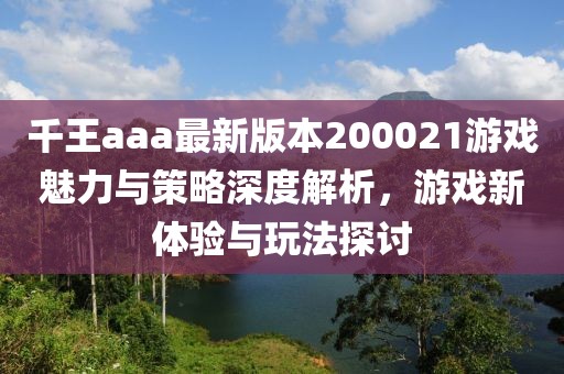 千王aaa最新版本200021游戲魅力與策略深度解析，游戲新體驗與玩法探討