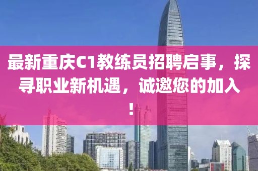 最新重慶C1教練員招聘啟事，探尋職業(yè)新機(jī)遇，誠邀您的加入！