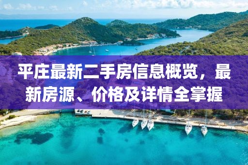 平莊最新二手房信息概覽，最新房源、價格及詳情全掌握