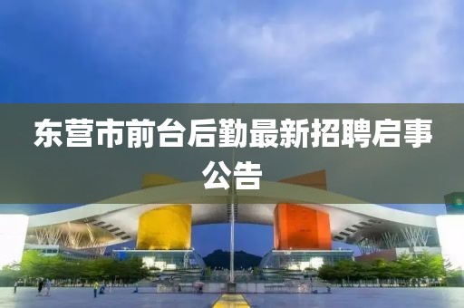 東營(yíng)市前臺(tái)后勤最新招聘啟事公告