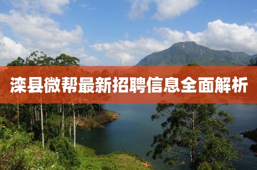 灤縣微幫最新招聘信息全面解析