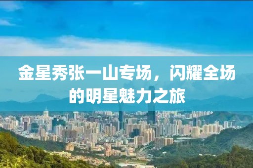 金星秀張一山專場，閃耀全場的明星魅力之旅