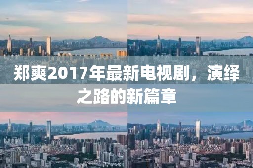 鄭爽2017年最新電視劇，演繹之路的新篇章