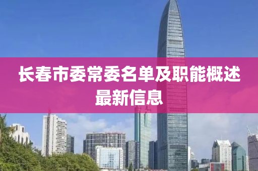 長春市委常委名單及職能概述最新信息