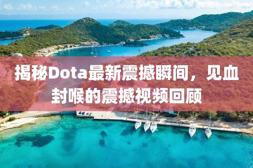 揭秘Dota最新震撼瞬間，見(jiàn)血封喉的震撼視頻回顧