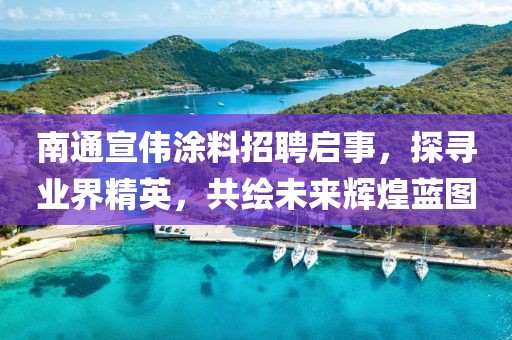 南通宣偉涂料招聘啟事，探尋業(yè)界精英，共繪未來(lái)輝煌藍(lán)圖