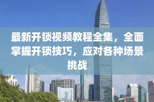 最新開鎖視頻教程全集，全面掌握開鎖技巧，應對各種場景挑戰(zhàn)