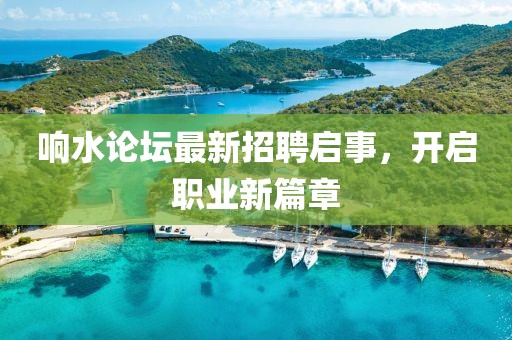 響水論壇最新招聘啟事，開啟職業(yè)新篇章