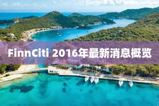 FinnCiti 2016年最新消息概覽