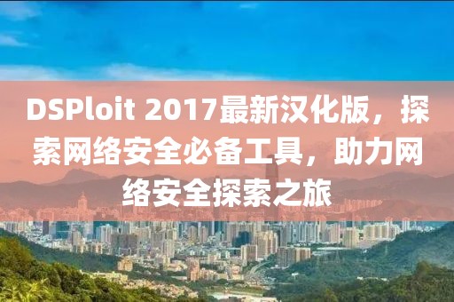 DSPloit 2017最新漢化版，探索網(wǎng)絡(luò)安全必備工具，助力網(wǎng)絡(luò)安全探索之旅