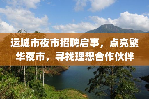 運(yùn)城市夜市招聘啟事，點(diǎn)亮繁華夜市，尋找理想合作伙伴