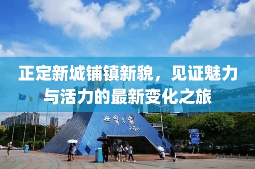 正定新城鋪鎮(zhèn)新貌，見證魅力與活力的最新變化之旅