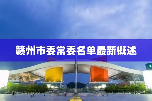 贛州市委常委名單最新概述