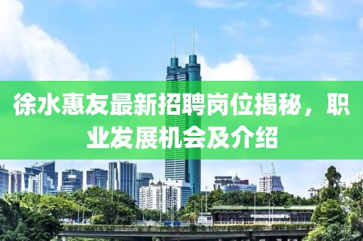 徐水惠友最新招聘崗位揭秘，職業(yè)發(fā)展機(jī)會(huì)及介紹