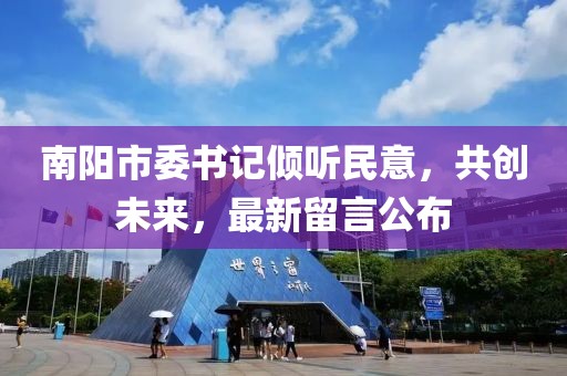 南陽市委書記傾聽民意，共創(chuàng)未來，最新留言公布