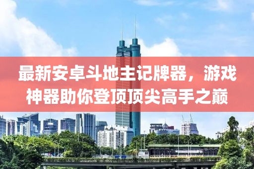 最新安卓斗地主記牌器，游戲神器助你登頂頂尖高手之巔