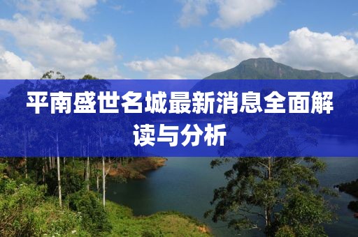 平南盛世名城最新消息全面解讀與分析