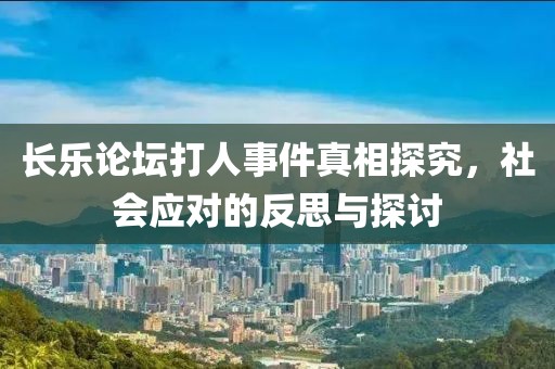 長樂論壇打人事件真相探究，社會應對的反思與探討