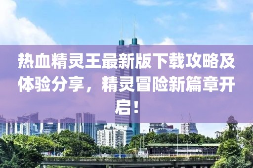 熱血精靈王最新版下載攻略及體驗分享，精靈冒險新篇章開啟！