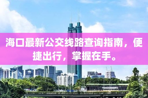 海口最新公交線路查詢指南，便捷出行，掌握在手。