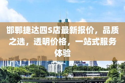 邯鄲捷達(dá)四S店最新報價，品質(zhì)之選，透明價格，一站式服務(wù)體驗