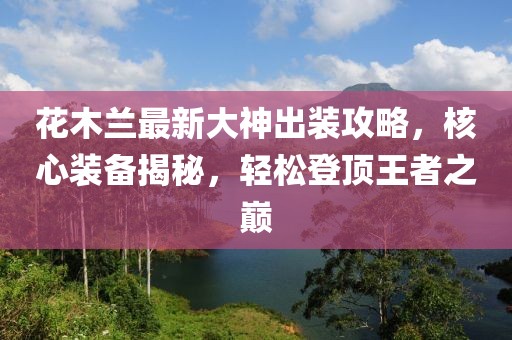 花木蘭最新大神出裝攻略，核心裝備揭秘，輕松登頂王者之巔