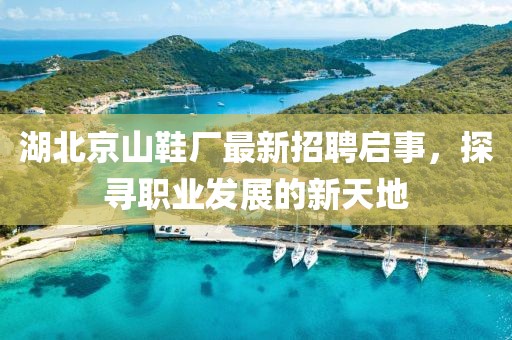 湖北京山鞋廠最新招聘啟事，探尋職業(yè)發(fā)展的新天地