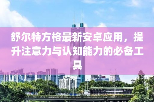 舒爾特方格最新安卓應(yīng)用，提升注意力與認(rèn)知能力的必備工具