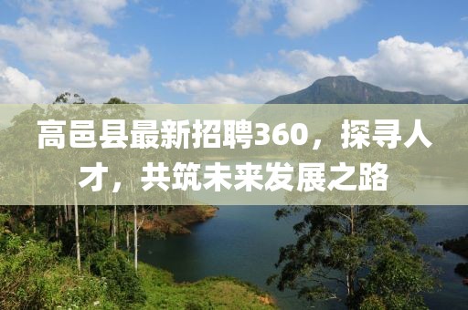 高邑縣最新招聘360，探尋人才，共筑未來(lái)發(fā)展之路