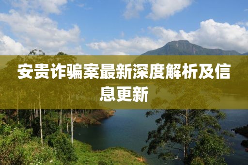 安貴詐騙案最新深度解析及信息更新