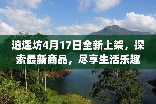 逍遙坊4月17日全新上架，探索最新商品，盡享生活樂趣