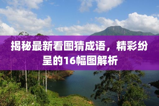 揭秘最新看圖猜成語，精彩紛呈的16幅圖解析