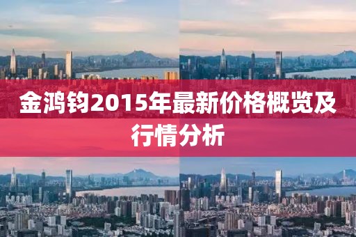 金鴻鈞2015年最新價格概覽及行情分析