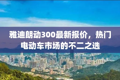 雅迪朗動300最新報價，熱門電動車市場的不二之選