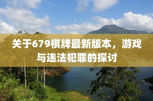 關(guān)于679棋牌最新版本，游戲與違法犯罪的探討