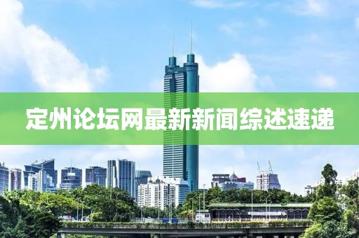 定州論壇網最新新聞綜述速遞