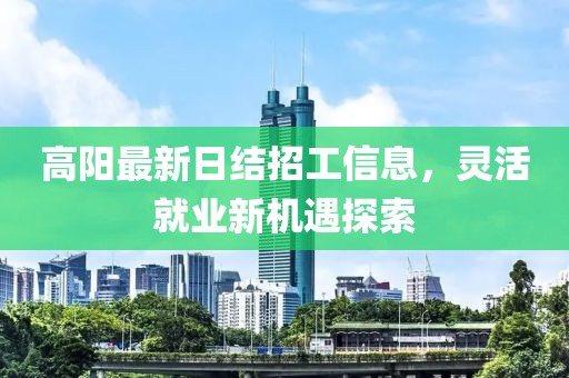 高陽最新日結招工信息，靈活就業(yè)新機遇探索