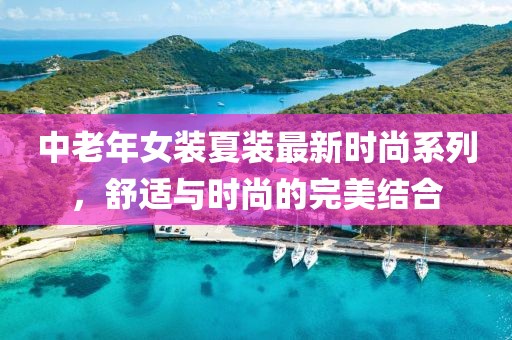 中老年女裝夏裝最新時尚系列，舒適與時尚的完美結合