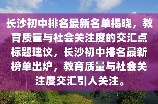 長沙初中排名最新名單揭曉，教育質(zhì)量與社會關注度的交匯點標題建議，長沙初中排名最新榜單出爐，教育質(zhì)量與社會關注度交匯引人關注。