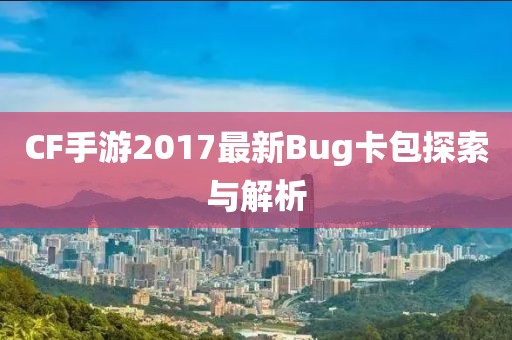 CF手游2017最新Bug卡包探索與解析