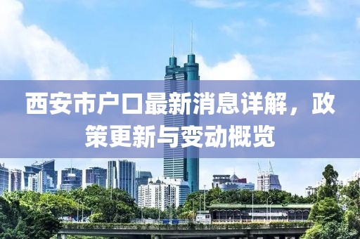 西安市戶口最新消息詳解，政策更新與變動(dòng)概覽