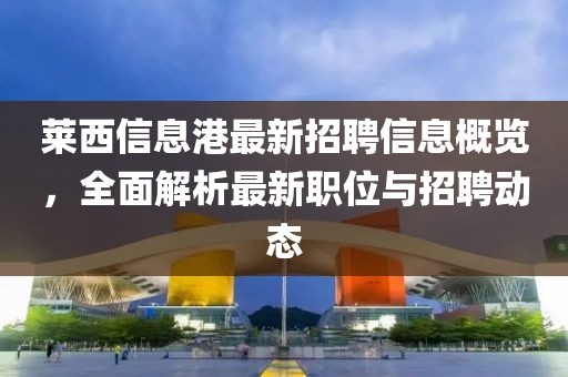 萊西信息港最新招聘信息概覽，全面解析最新職位與招聘動態(tài)