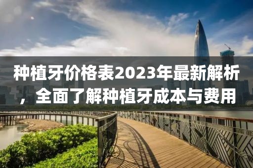 種植牙價格表2023年最新解析，全面了解種植牙成本與費用