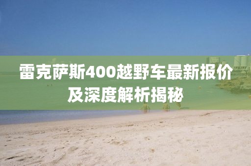 雷克薩斯400越野車最新報價及深度解析揭秘