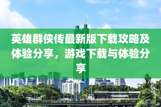 英雄群俠傳最新版下載攻略及體驗(yàn)分享，游戲下載與體驗(yàn)分享