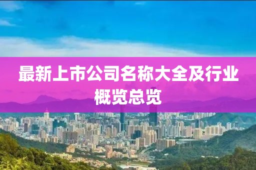 最新上市公司名稱大全及行業(yè)概覽總覽