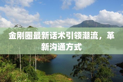 金剛?cè)ψ钚略捫g(shù)引領(lǐng)潮流，革新溝通方式