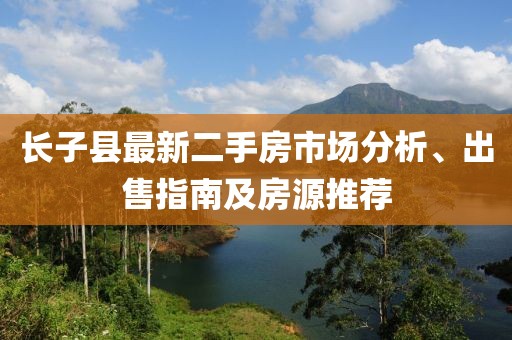 長子縣最新二手房市場分析、出售指南及房源推薦