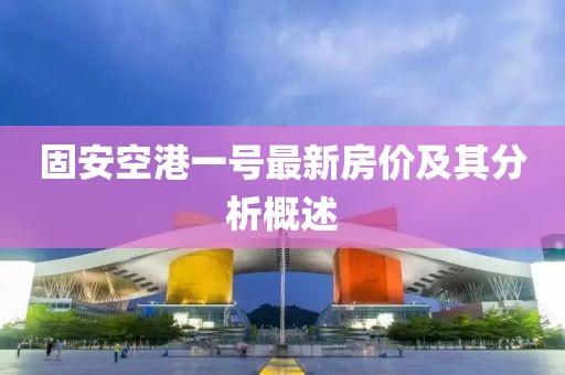 固安空港一號最新房價及其分析概述